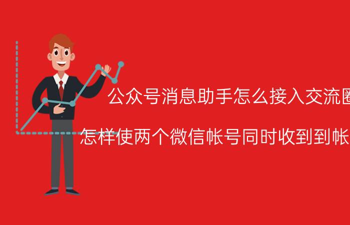 公众号消息助手怎么接入交流圈 怎样使两个微信帐号同时收到到帐提醒？